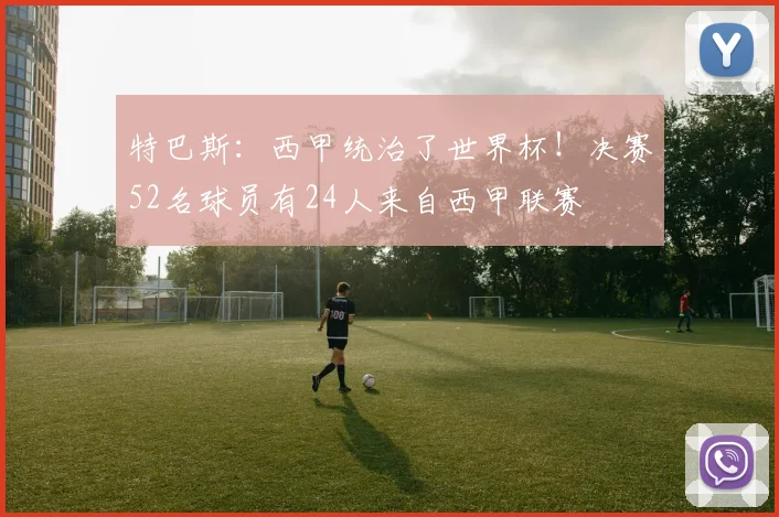 特巴斯：西甲统治了世界杯！决赛52名球员有24人来自西甲联赛