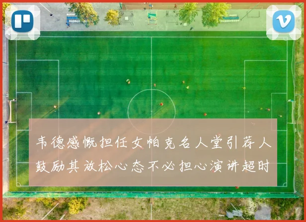 韦德感慨担任女帕克名人堂引荐人鼓励其放松心态不必担心演讲超时